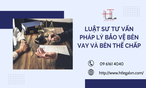 LUẬT SƯ TƯ VẤN PHÁP LÝ BẢO VỆ BÊN VAY VÀ BÊN THẾ CHẤP (CÔNG TY LUẬT UY TÍN TẠI QUẬN BÌNH THẠNH, TÂN BÌNH, TP. HỒ CHÍ MINH)